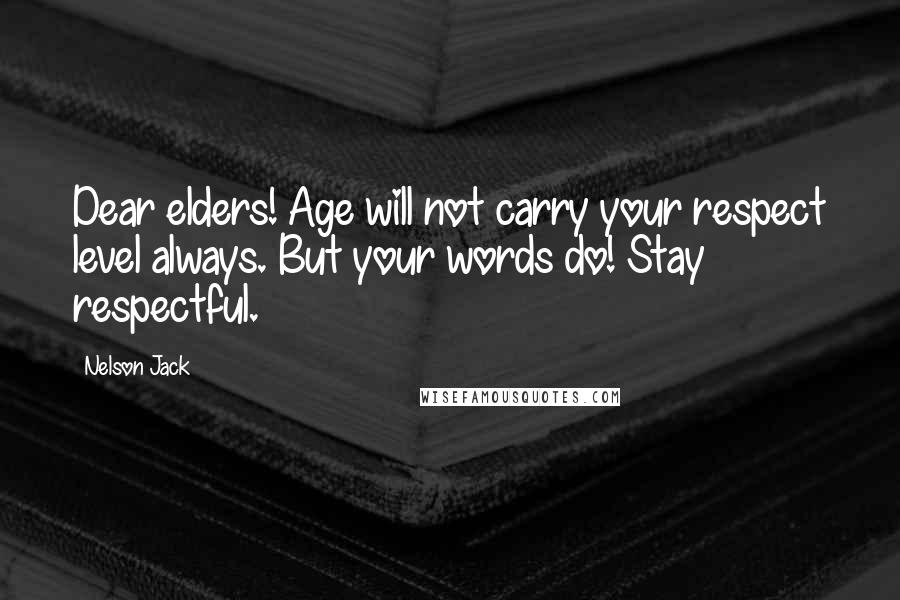 Nelson Jack Quotes: Dear elders! Age will not carry your respect level always. But your words do! Stay respectful.