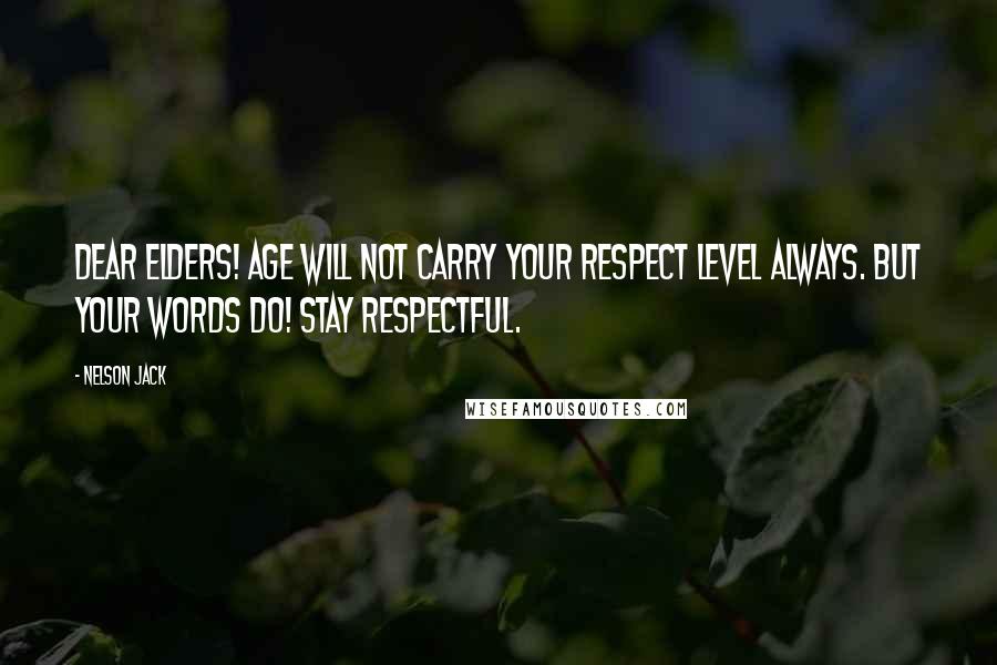 Nelson Jack Quotes: Dear elders! Age will not carry your respect level always. But your words do! Stay respectful.