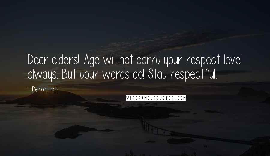 Nelson Jack Quotes: Dear elders! Age will not carry your respect level always. But your words do! Stay respectful.