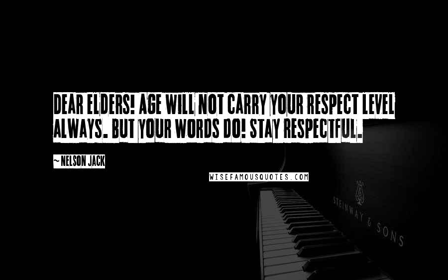 Nelson Jack Quotes: Dear elders! Age will not carry your respect level always. But your words do! Stay respectful.