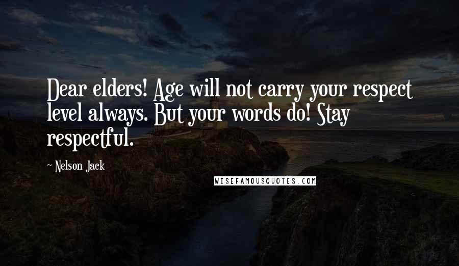 Nelson Jack Quotes: Dear elders! Age will not carry your respect level always. But your words do! Stay respectful.