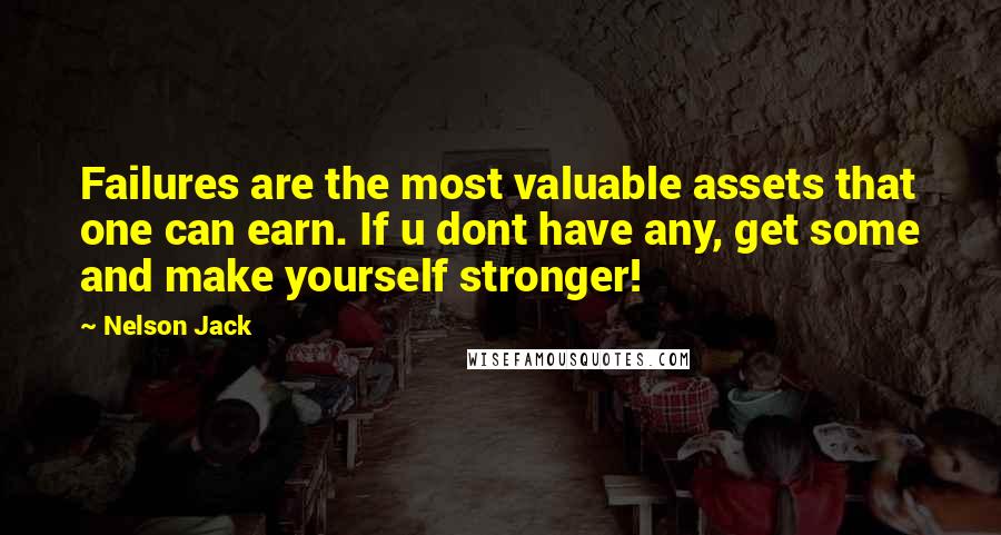 Nelson Jack Quotes: Failures are the most valuable assets that one can earn. If u dont have any, get some and make yourself stronger!