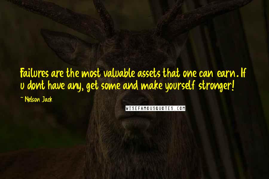 Nelson Jack Quotes: Failures are the most valuable assets that one can earn. If u dont have any, get some and make yourself stronger!