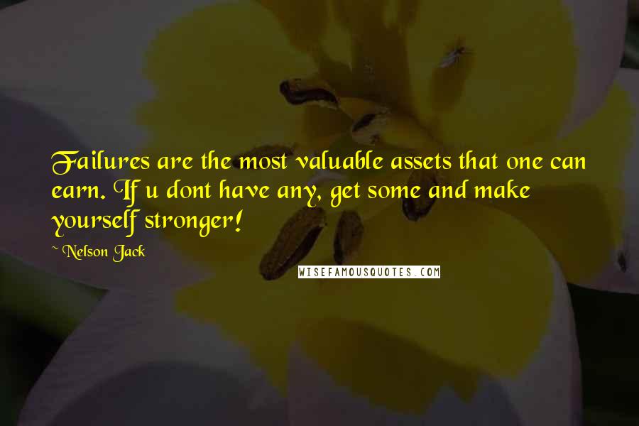 Nelson Jack Quotes: Failures are the most valuable assets that one can earn. If u dont have any, get some and make yourself stronger!