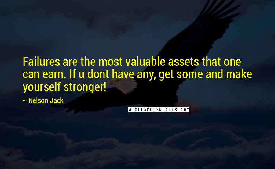 Nelson Jack Quotes: Failures are the most valuable assets that one can earn. If u dont have any, get some and make yourself stronger!