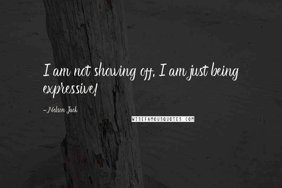 Nelson Jack Quotes: I am not showing off. I am just being expressive!