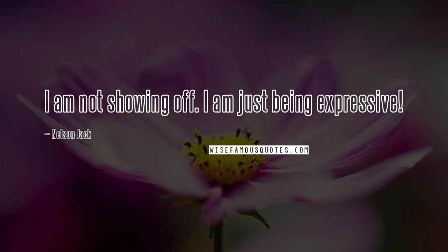 Nelson Jack Quotes: I am not showing off. I am just being expressive!
