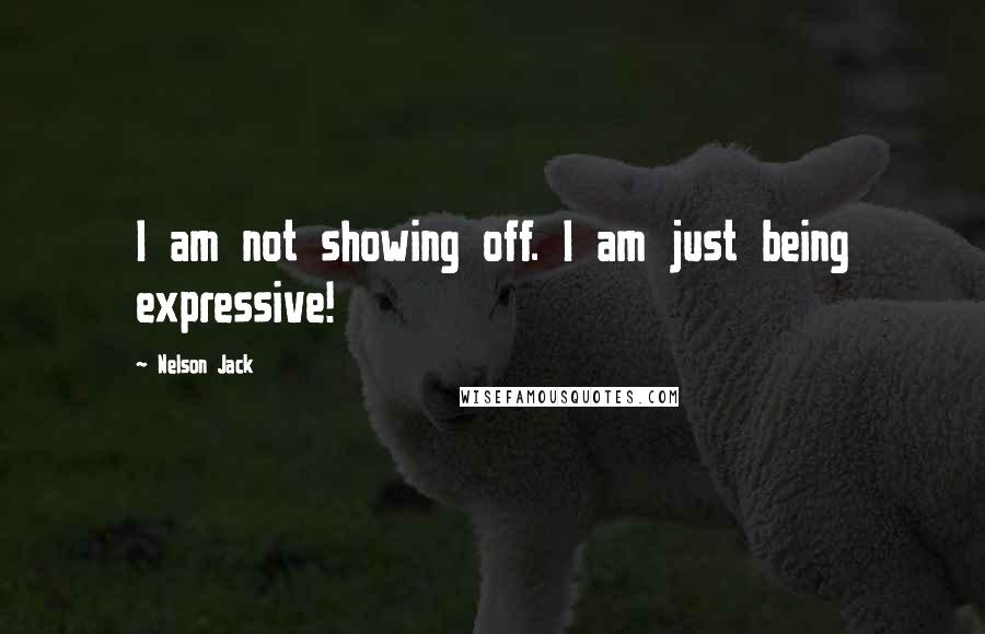 Nelson Jack Quotes: I am not showing off. I am just being expressive!