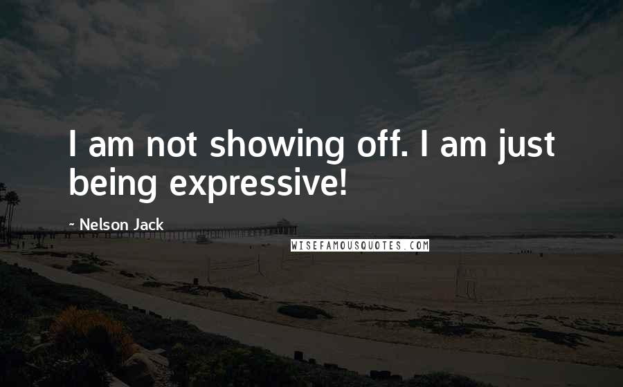 Nelson Jack Quotes: I am not showing off. I am just being expressive!