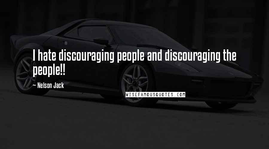 Nelson Jack Quotes: I hate discouraging people and discouraging the people!!