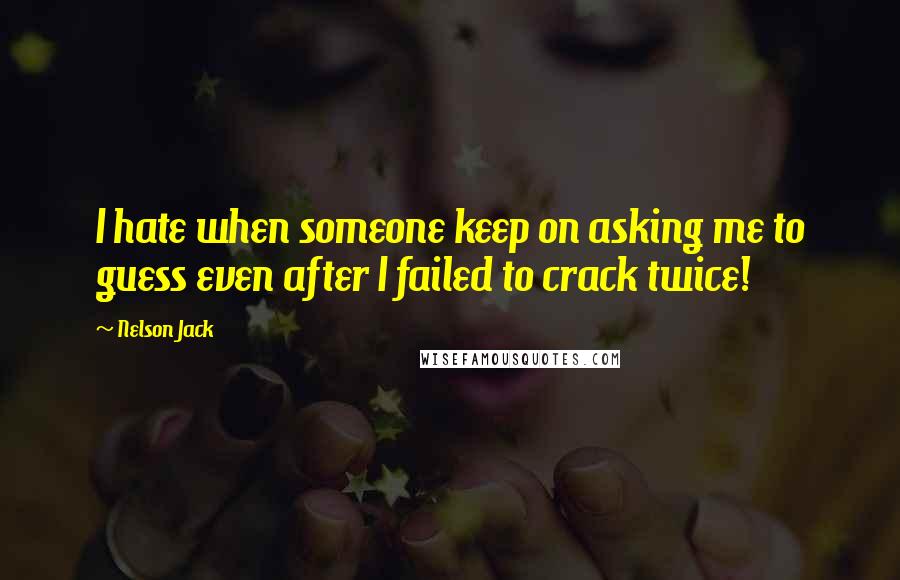 Nelson Jack Quotes: I hate when someone keep on asking me to guess even after I failed to crack twice!