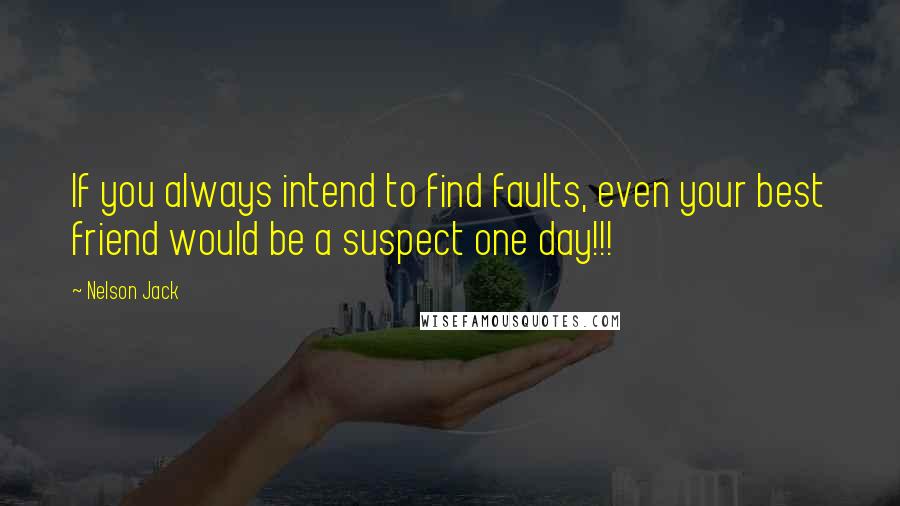 Nelson Jack Quotes: If you always intend to find faults, even your best friend would be a suspect one day!!!