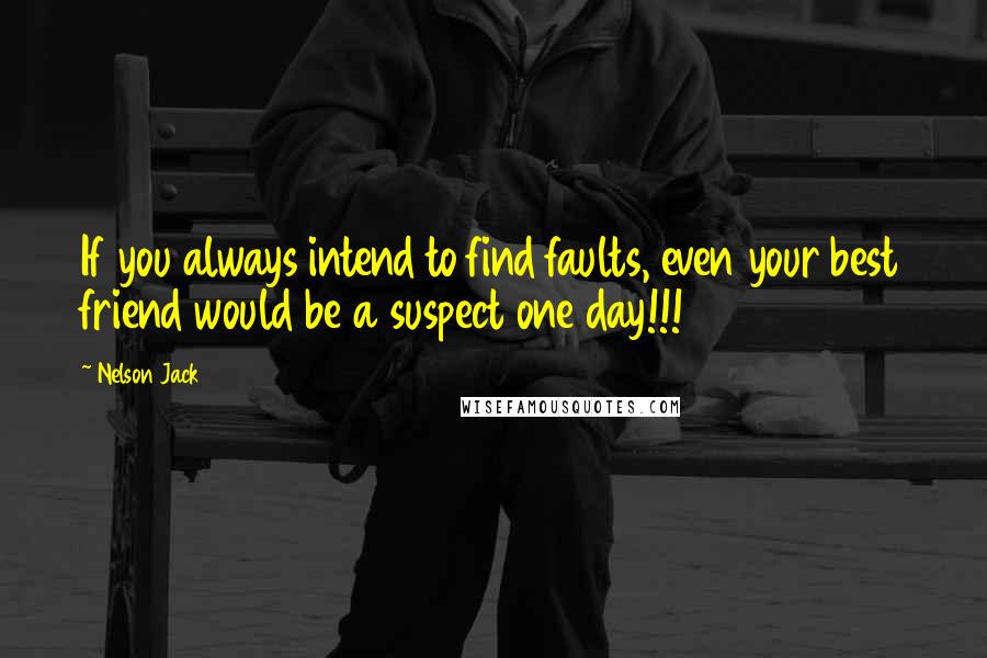 Nelson Jack Quotes: If you always intend to find faults, even your best friend would be a suspect one day!!!