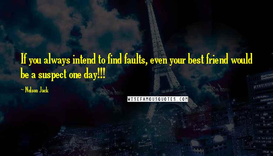 Nelson Jack Quotes: If you always intend to find faults, even your best friend would be a suspect one day!!!