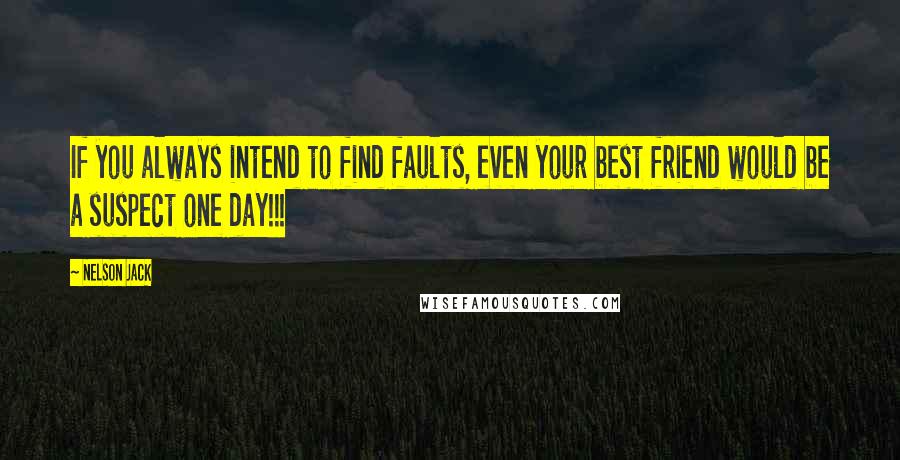 Nelson Jack Quotes: If you always intend to find faults, even your best friend would be a suspect one day!!!