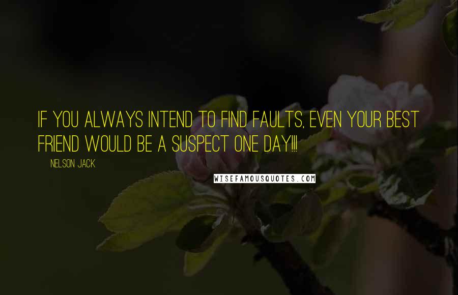 Nelson Jack Quotes: If you always intend to find faults, even your best friend would be a suspect one day!!!