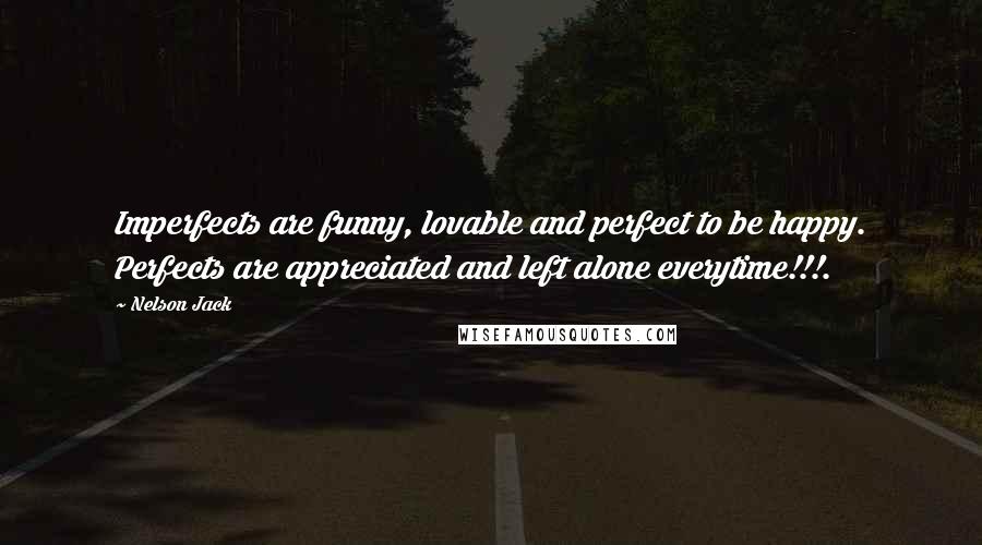 Nelson Jack Quotes: Imperfects are funny, lovable and perfect to be happy. Perfects are appreciated and left alone everytime!!!.