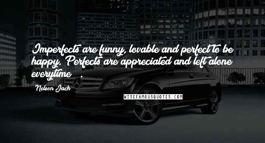 Nelson Jack Quotes: Imperfects are funny, lovable and perfect to be happy. Perfects are appreciated and left alone everytime!!!.