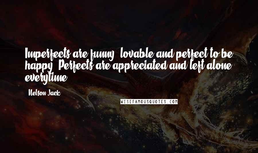 Nelson Jack Quotes: Imperfects are funny, lovable and perfect to be happy. Perfects are appreciated and left alone everytime!!!.