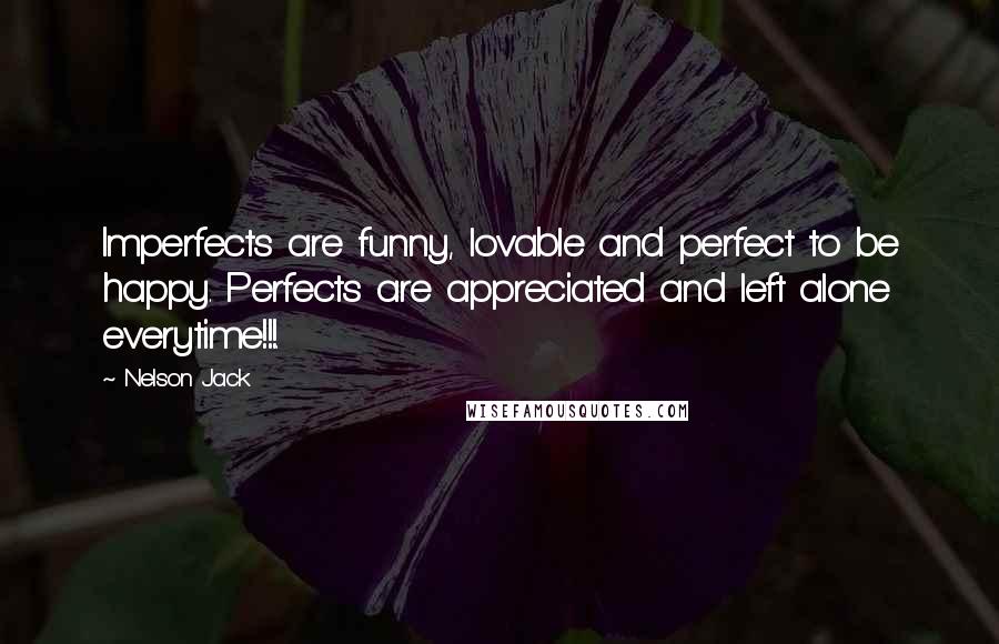 Nelson Jack Quotes: Imperfects are funny, lovable and perfect to be happy. Perfects are appreciated and left alone everytime!!!.