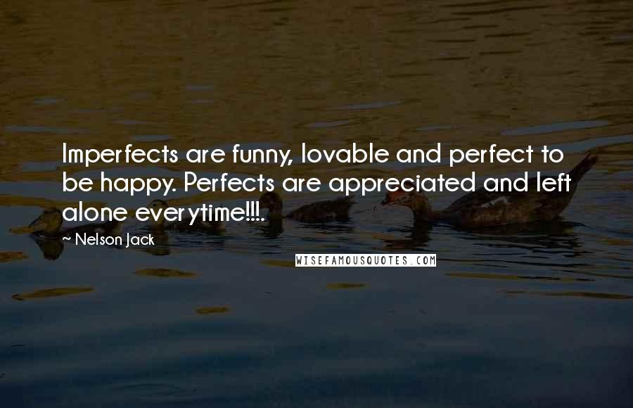 Nelson Jack Quotes: Imperfects are funny, lovable and perfect to be happy. Perfects are appreciated and left alone everytime!!!.
