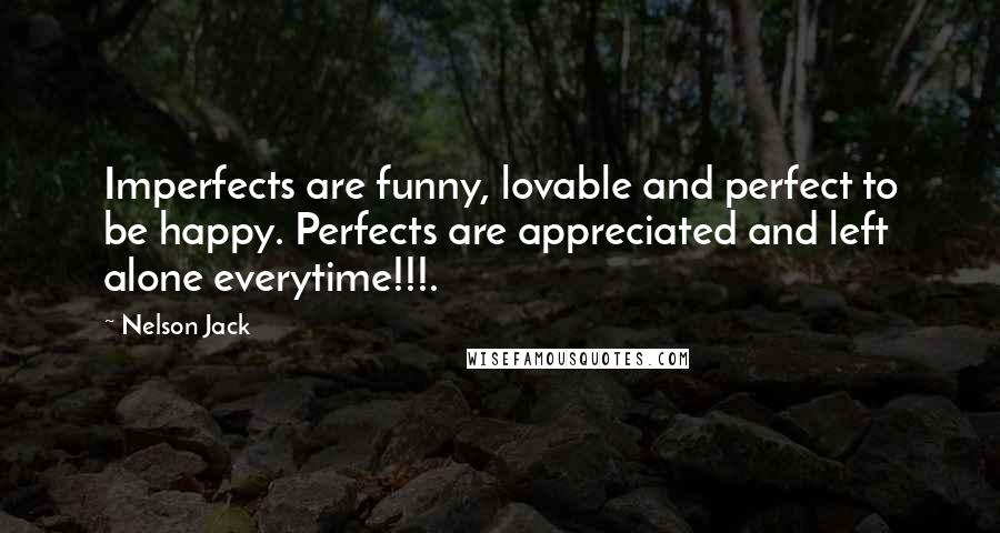 Nelson Jack Quotes: Imperfects are funny, lovable and perfect to be happy. Perfects are appreciated and left alone everytime!!!.