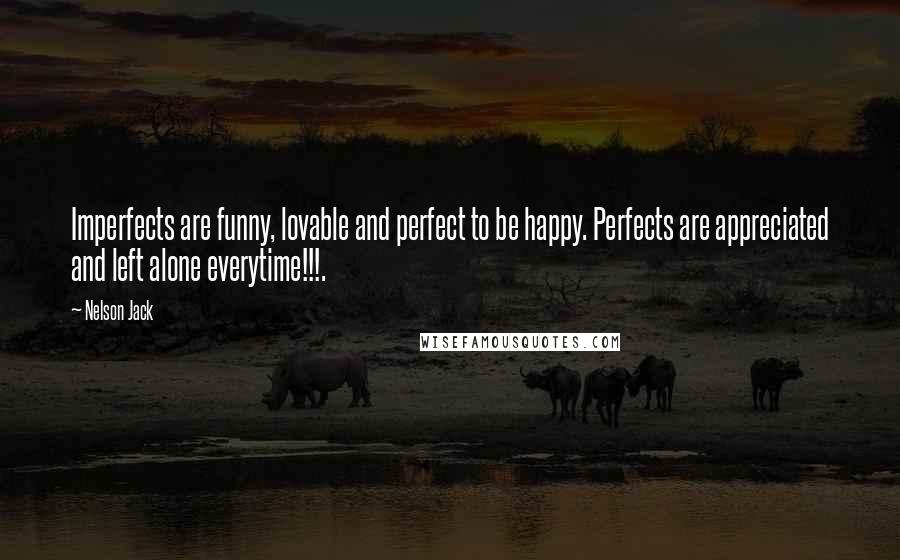 Nelson Jack Quotes: Imperfects are funny, lovable and perfect to be happy. Perfects are appreciated and left alone everytime!!!.