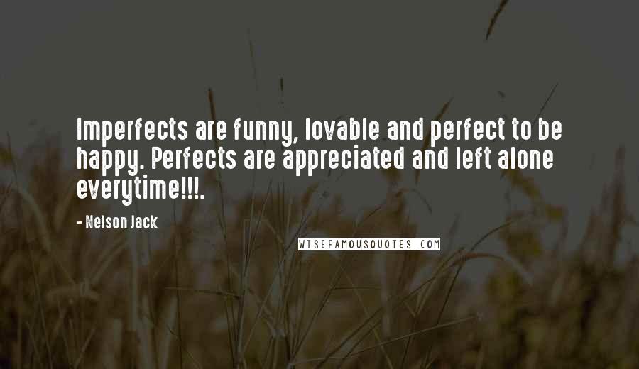 Nelson Jack Quotes: Imperfects are funny, lovable and perfect to be happy. Perfects are appreciated and left alone everytime!!!.