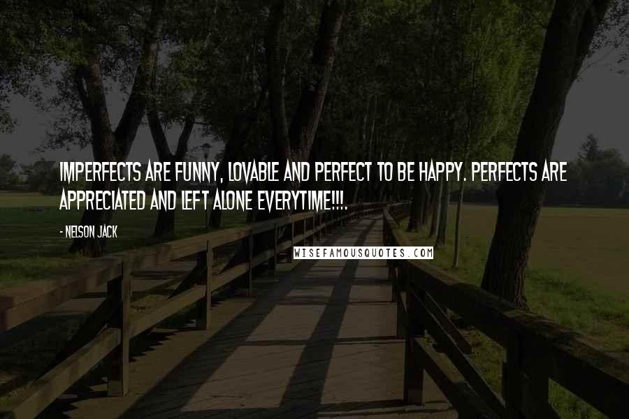 Nelson Jack Quotes: Imperfects are funny, lovable and perfect to be happy. Perfects are appreciated and left alone everytime!!!.