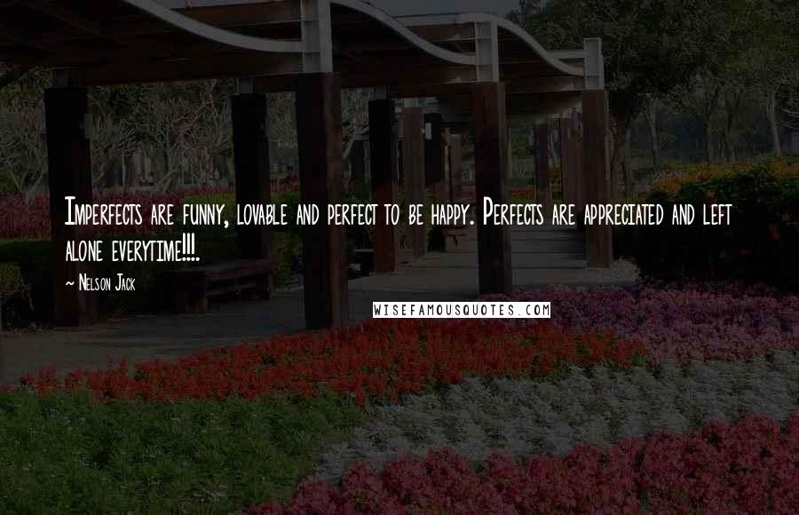 Nelson Jack Quotes: Imperfects are funny, lovable and perfect to be happy. Perfects are appreciated and left alone everytime!!!.