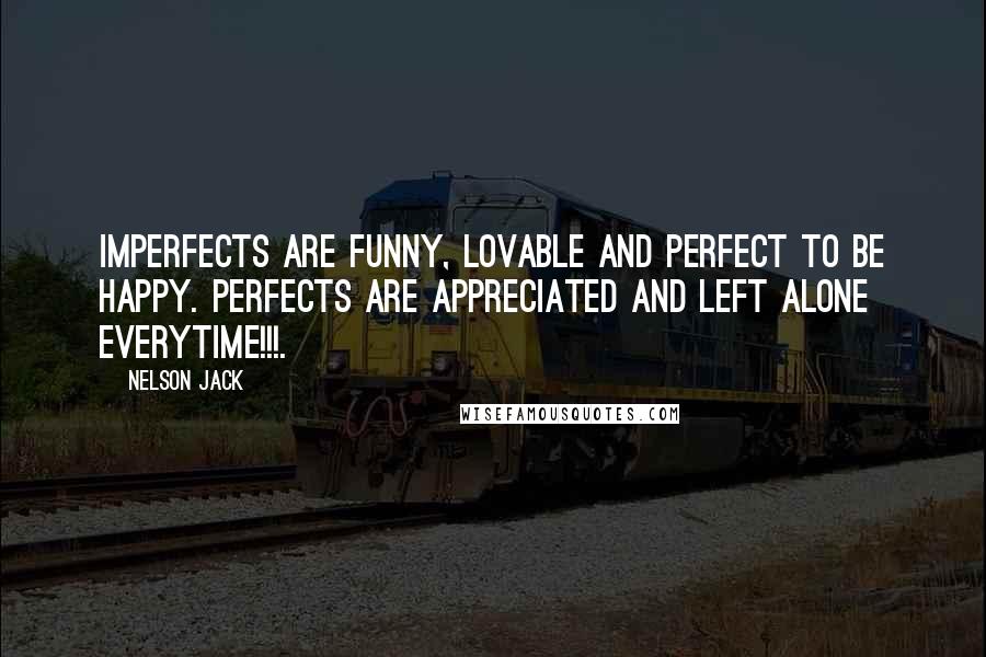Nelson Jack Quotes: Imperfects are funny, lovable and perfect to be happy. Perfects are appreciated and left alone everytime!!!.