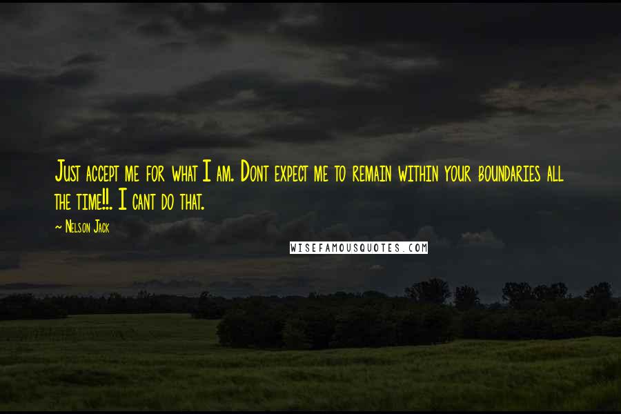 Nelson Jack Quotes: Just accept me for what I am. Dont expect me to remain within your boundaries all the time!!. I cant do that.