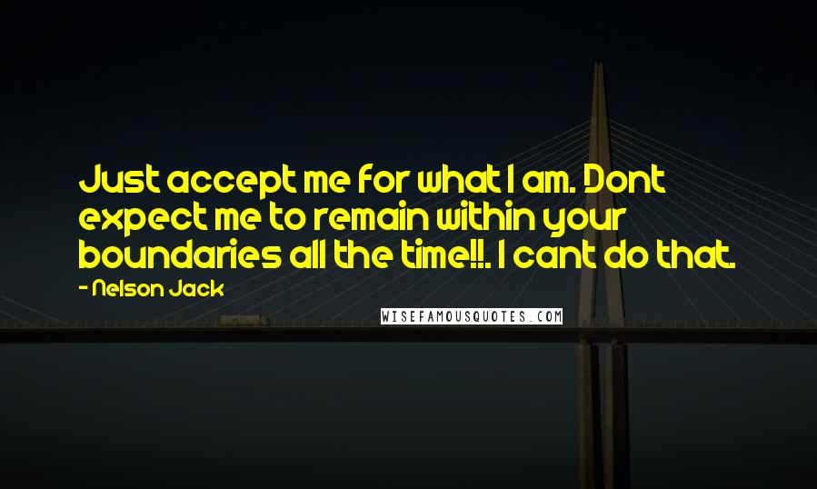 Nelson Jack Quotes: Just accept me for what I am. Dont expect me to remain within your boundaries all the time!!. I cant do that.