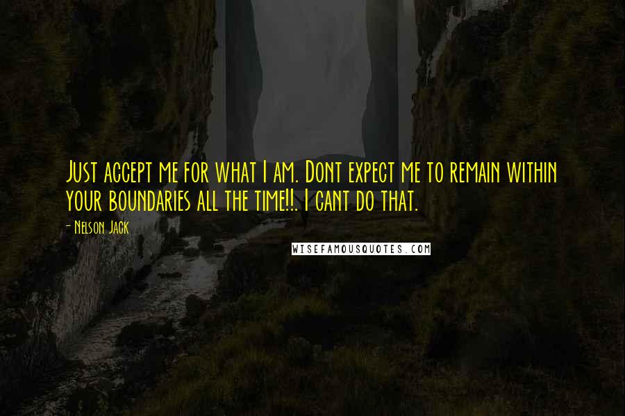 Nelson Jack Quotes: Just accept me for what I am. Dont expect me to remain within your boundaries all the time!!. I cant do that.