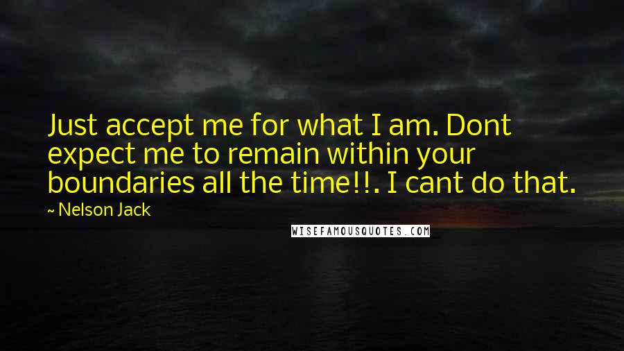 Nelson Jack Quotes: Just accept me for what I am. Dont expect me to remain within your boundaries all the time!!. I cant do that.