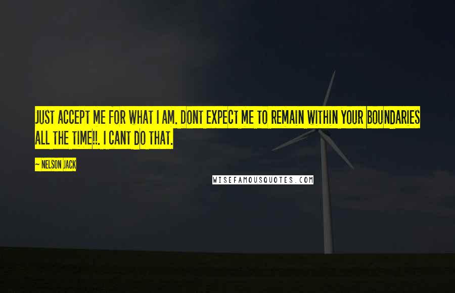 Nelson Jack Quotes: Just accept me for what I am. Dont expect me to remain within your boundaries all the time!!. I cant do that.