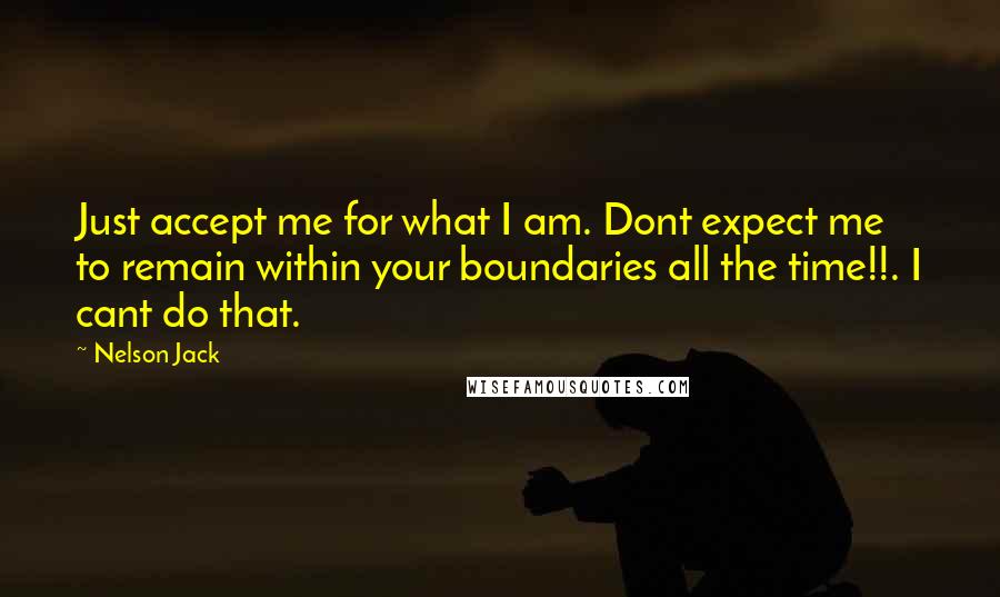 Nelson Jack Quotes: Just accept me for what I am. Dont expect me to remain within your boundaries all the time!!. I cant do that.