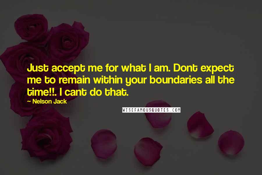 Nelson Jack Quotes: Just accept me for what I am. Dont expect me to remain within your boundaries all the time!!. I cant do that.