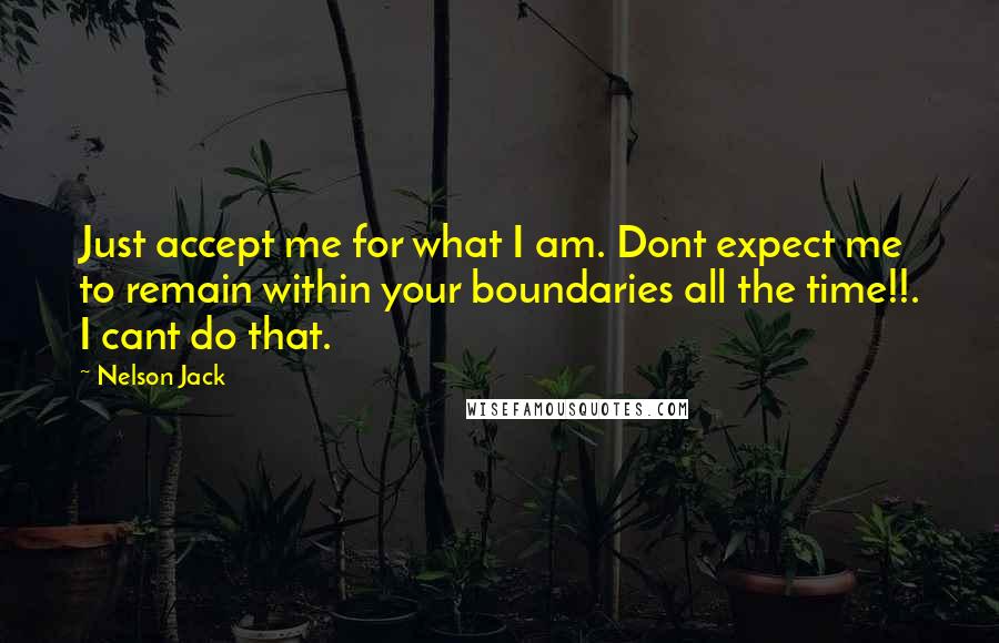 Nelson Jack Quotes: Just accept me for what I am. Dont expect me to remain within your boundaries all the time!!. I cant do that.