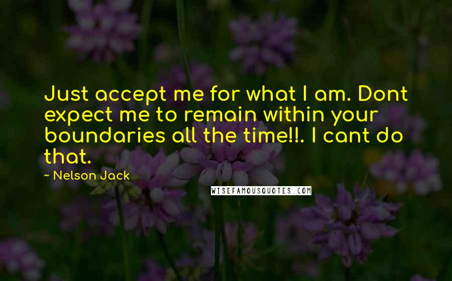Nelson Jack Quotes: Just accept me for what I am. Dont expect me to remain within your boundaries all the time!!. I cant do that.