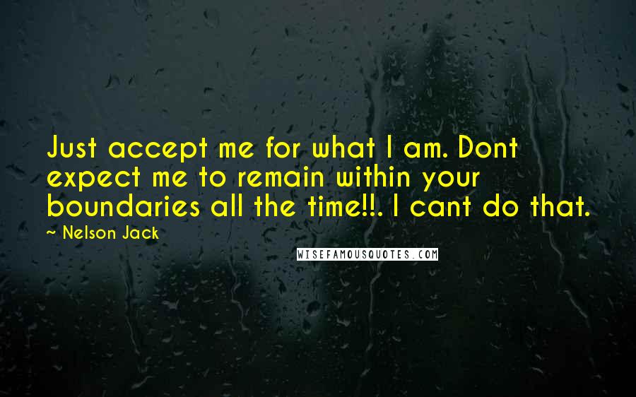 Nelson Jack Quotes: Just accept me for what I am. Dont expect me to remain within your boundaries all the time!!. I cant do that.