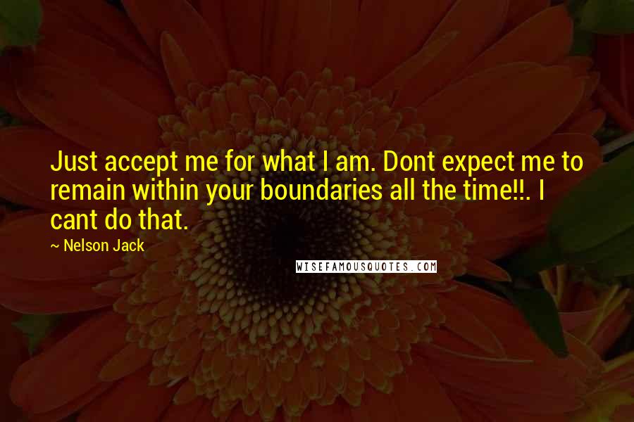 Nelson Jack Quotes: Just accept me for what I am. Dont expect me to remain within your boundaries all the time!!. I cant do that.
