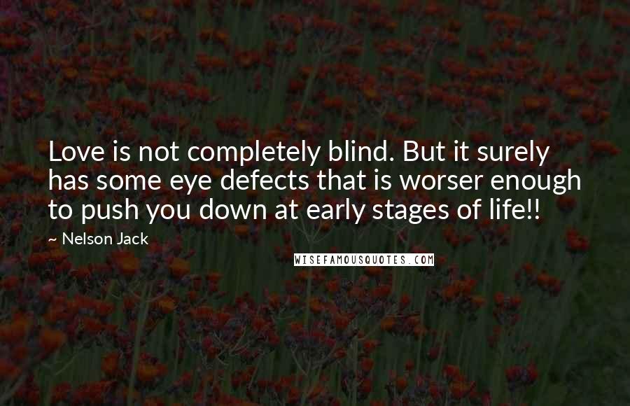 Nelson Jack Quotes: Love is not completely blind. But it surely has some eye defects that is worser enough to push you down at early stages of life!!