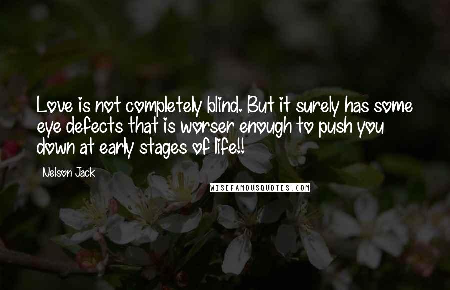 Nelson Jack Quotes: Love is not completely blind. But it surely has some eye defects that is worser enough to push you down at early stages of life!!