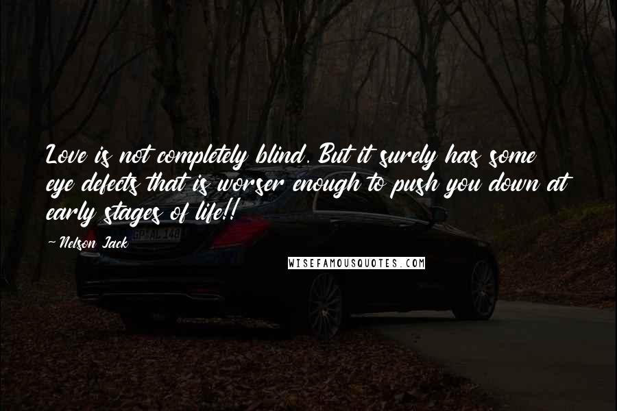 Nelson Jack Quotes: Love is not completely blind. But it surely has some eye defects that is worser enough to push you down at early stages of life!!