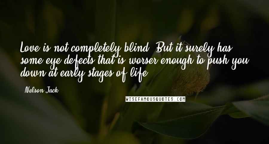 Nelson Jack Quotes: Love is not completely blind. But it surely has some eye defects that is worser enough to push you down at early stages of life!!