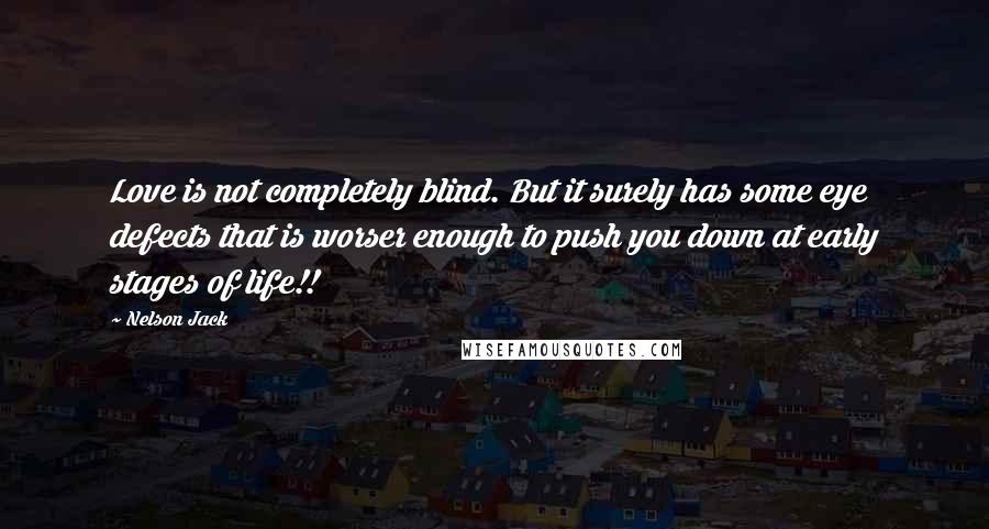 Nelson Jack Quotes: Love is not completely blind. But it surely has some eye defects that is worser enough to push you down at early stages of life!!