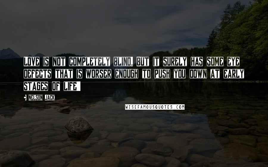 Nelson Jack Quotes: Love is not completely blind. But it surely has some eye defects that is worser enough to push you down at early stages of life!!