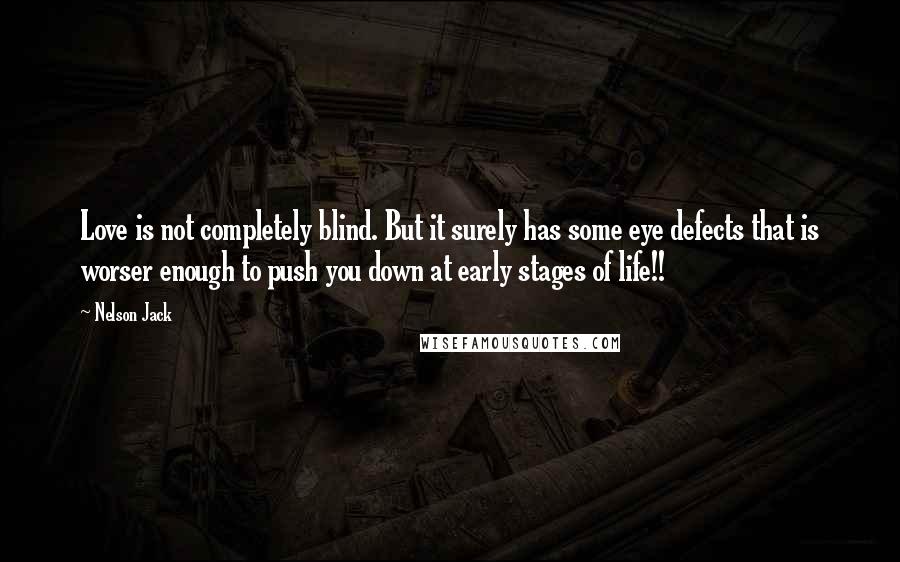 Nelson Jack Quotes: Love is not completely blind. But it surely has some eye defects that is worser enough to push you down at early stages of life!!