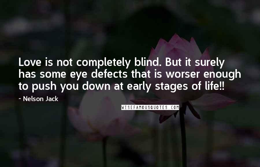 Nelson Jack Quotes: Love is not completely blind. But it surely has some eye defects that is worser enough to push you down at early stages of life!!